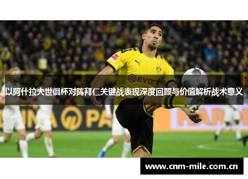 以阿什拉夫世俱杯对阵拜仁关键战表现深度回顾与价值解析战术意义 以阿什拉夫世俱杯对阵拜仁关键战表现深度回顾与价值解析战术意义
