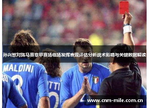 孙兴慜对阵马赛意甲赛场临场发挥表现评估分析战术影响与关键数据解读 孙兴慜对阵马赛意甲赛场临场发挥表现评估分析战术影响与关键数据解读