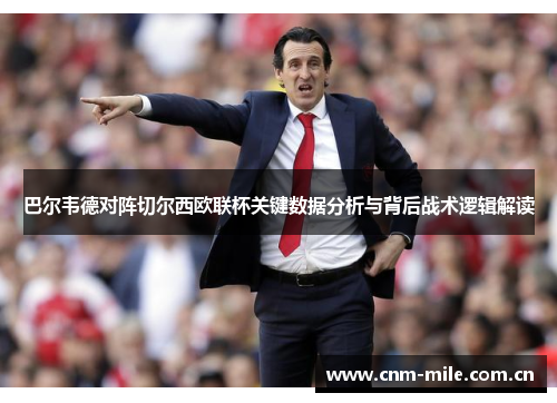 巴尔韦德对阵切尔西欧联杯关键数据分析与背后战术逻辑解读 巴尔韦德对阵切尔西欧联杯关键数据分析与背后战术逻辑解读