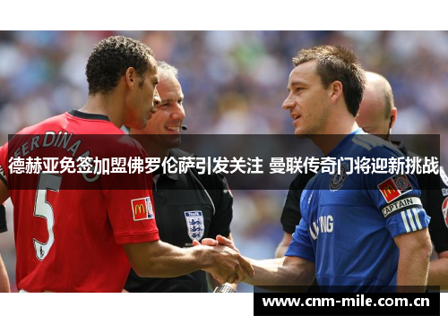 德赫亚免签加盟佛罗伦萨引发关注 曼联传奇门将迎新挑战 德赫亚免签加盟佛罗伦萨引发关注 曼联传奇门将迎新挑战
