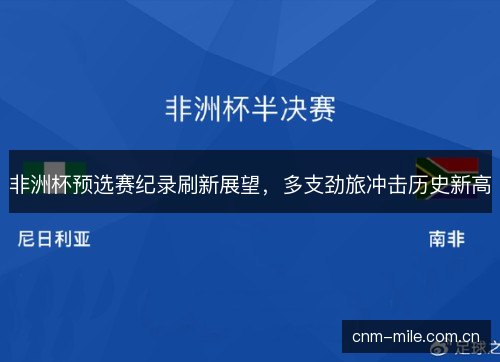 非洲杯预选赛纪录刷新展望，多支劲旅冲击历史新高