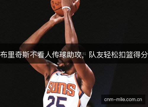 布里奇斯不看人传球助攻,队友轻松扣篮得分 布里奇斯不看人传球助攻,队友轻松扣篮得分
