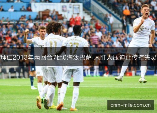 拜仁2013年两回合7比0淘汰巴萨 人盯人压迫让传控失灵